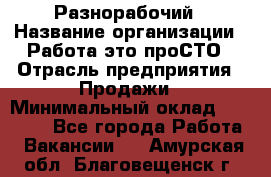 Разнорабочий › Название организации ­ Работа-это проСТО › Отрасль предприятия ­ Продажи › Минимальный оклад ­ 14 400 - Все города Работа » Вакансии   . Амурская обл.,Благовещенск г.